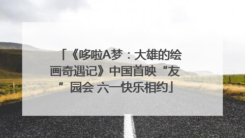 《哆啦A梦：大雄的绘画奇遇记》中国首映“友”园会 六一快乐相约