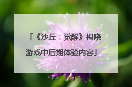 《沙丘：觉醒》揭晓游戏中后期体验内容