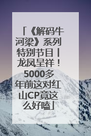 《解码牛河梁》系列特别节目丨龙凤呈祥！5000多年前这对红山CP竟这么好嗑