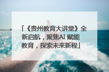 《贵州教育大讲堂》全新启航，聚焦AI 赋能教育，探索未来新程