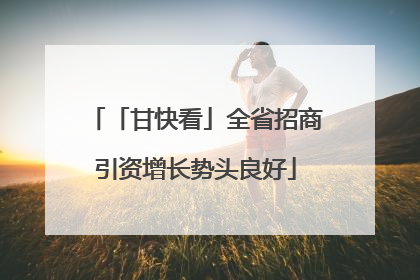 「甘快看」全省招商引资增长势头良好