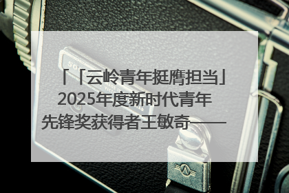 「云岭青年挺膺担当」2025年度新时代青年先锋奖获得者王敏奇——澜沧江上好渔人