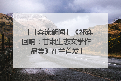 「奔流新闻」《祁连回响：甘肃生态文学作品集》在兰首发
