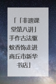 「非遗课堂第八讲」手作古法驱蚊香饰走进商丘市新华书店