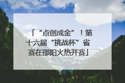 “点创成金”！第十六届“挑战杯”省赛在邵阳火热开赛