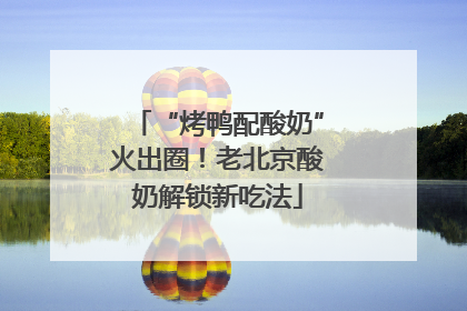 “烤鸭配酸奶”火出圈！老北京酸奶解锁新吃法