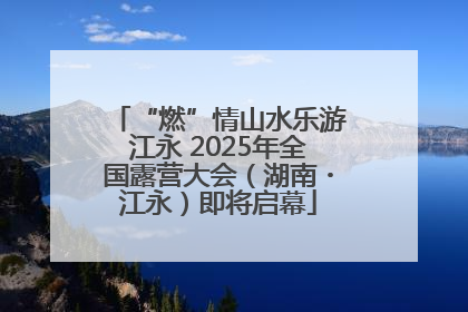 “燃”情山水乐游江永 2025年全国露营大会（湖南・江永）即将启幕