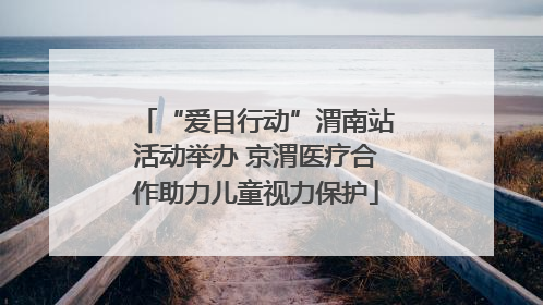 “爱目行动”渭南站活动举办 京渭医疗合作助力儿童视力保护