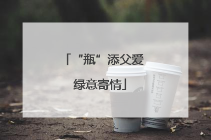 “瓶”添父爱 绿意寄情
