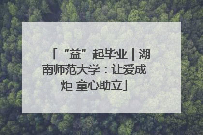 “益”起毕业｜湖南师范大学：让爱成炬 童心助立