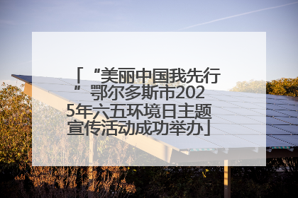 “美丽中国我先行”鄂尔多斯市2025年六五环境日主题宣传活动成功举办