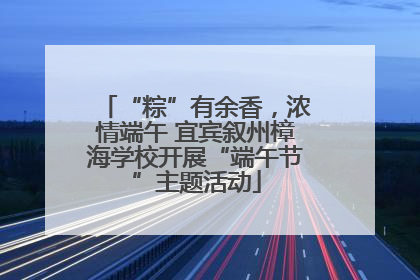 “粽”有余香，浓情端午 宜宾叙州樟海学校开展“端午节”主题活动