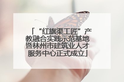 “红旗渠工匠”产教融合实践示范基地暨林州市建筑业人才服务中心正式成立