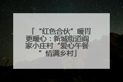 “红色合伙”暖胃更暖心：新城街道阎家小庄村“爱心午餐”情满乡村