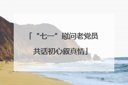 “七一”慰问老党员 共话初心叙真情