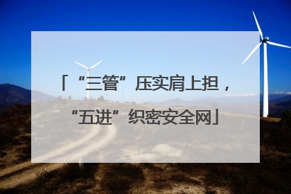 “三管”压实肩上担，“五进”织密安全网