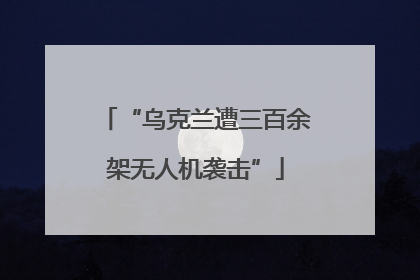 “乌克兰遭三百余架无人机袭击”