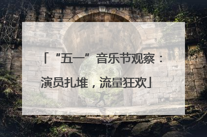 “五一”音乐节观察：演员扎堆，流量狂欢