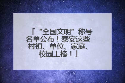 “全国文明”称号名单公布！泰安这些村镇、单位、家庭、校园上榜！