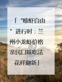 “嗦虾自由”进行时：兰州小龙虾价格亲民口味吃法花样翻新