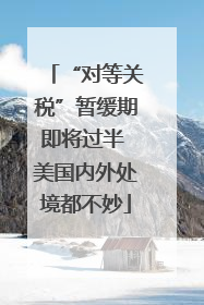 “对等关税”暂缓期即将过半 美国内外处境都不妙