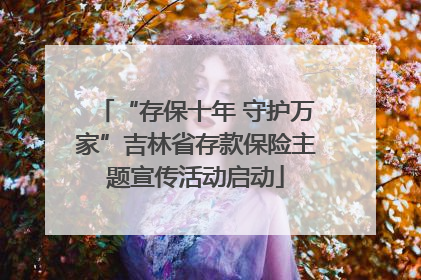 “存保十年 守护万家”吉林省存款保险主题宣传活动启动