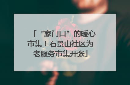 “家门口”的暖心市集！石景山社区为老服务市集开张
