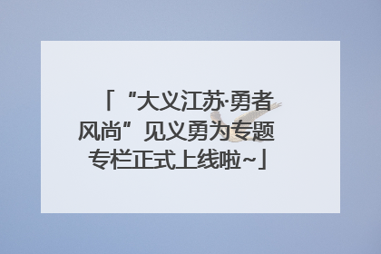 “大义江苏·勇者风尚”见义勇为专题专栏正式上线啦~