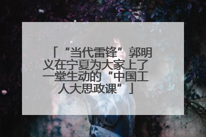 “当代雷锋”郭明义在宁夏为大家上了一堂生动的“中国工人大思政课”