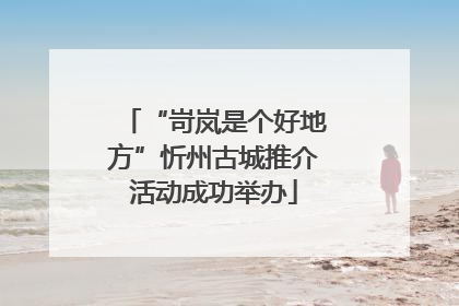 “岢岚是个好地方”忻州古城推介活动成功举办