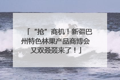 “抢”商机！新疆巴州特色林果产品商博会又双叒叕来了！