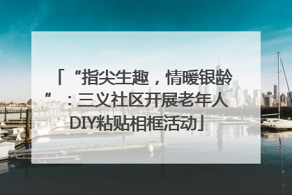 “指尖生趣，情暖银龄”：三义社区开展老年人DIY粘贴相框活动
