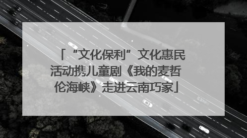 “文化保利”文化惠民活动携儿童剧《我的麦哲伦海峡》走进云南巧家