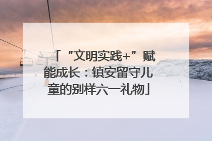 “文明实践+”赋能成长：镇安留守儿童的别样六一礼物