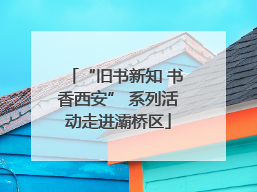 “旧书新知 书香西安” 系列活动走进灞桥区