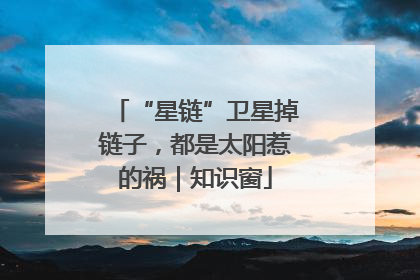“星链”卫星掉链子，都是太阳惹的祸｜知识窗