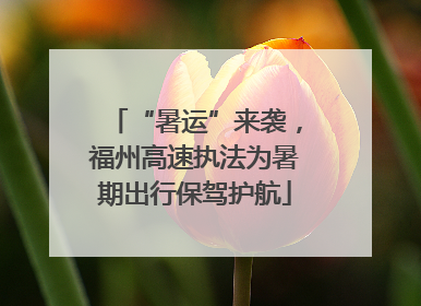 “暑运”来袭，福州高速执法为暑期出行保驾护航