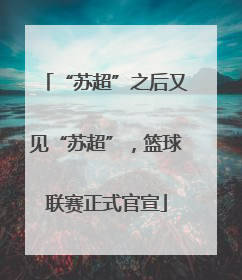 “苏超”之后又见“苏超”，篮球联赛正式官宣