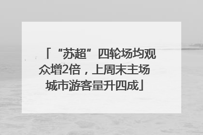 “苏超”四轮场均观众增2倍，上周末主场城市游客量升四成