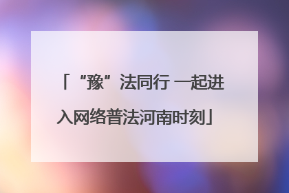 “豫”法同行 一起进入网络普法河南时刻