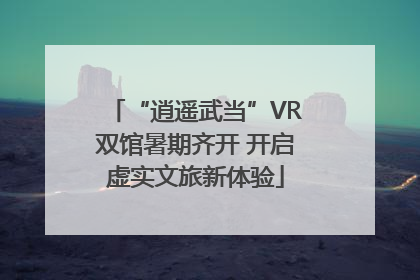 “逍遥武当”VR双馆暑期齐开 开启虚实文旅新体验
