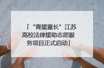 “青援童长”江苏高校法律援助志愿服务项目正式启动