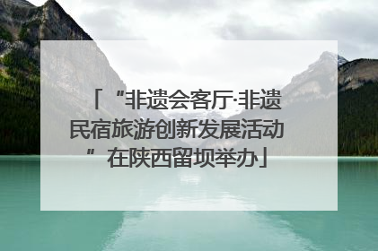 “非遗会客厅·非遗民宿旅游创新发展活动”在陕西留坝举办