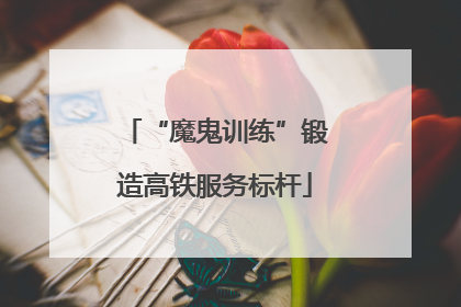 “魔鬼训练”锻造高铁服务标杆