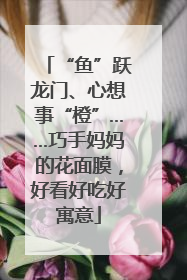 “鱼”跃龙门、心想事“橙”……巧手妈妈的花面膜，好看好吃好寓意