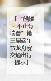 “麒麟・不止有瑞兽”第三届端午节龙舟赛交通出行提示