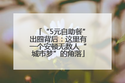 “5元自助餐”出圈背后：这里有一个安顿无数人“城市梦”的角落
