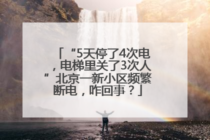 “5天停了4次电，电梯里关了3次人”北京一新小区频繁断电，咋回事？