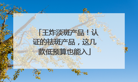 王炸淡斑产品！认证的祛斑产品，这几款低预算也能入