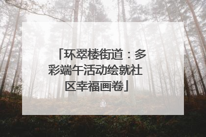 环翠楼街道：多彩端午活动绘就社区幸福画卷